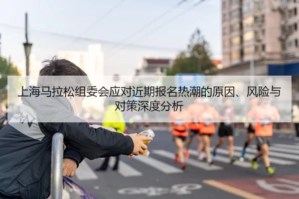 上海马拉松组委会应对近期报名热潮的原因、风险与对策深度分析