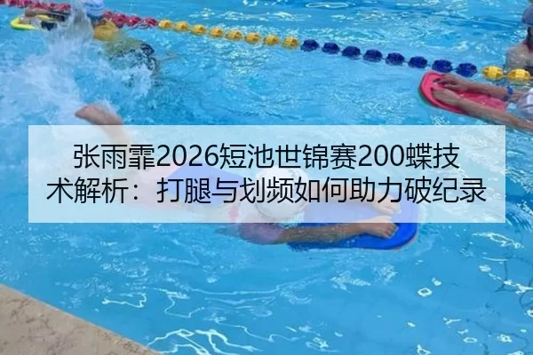 张雨霏2026短池世锦赛200蝶技术解析：打腿与划频如何助力破纪录